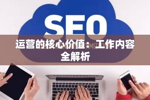 运营的核心价值：工作内容全解析