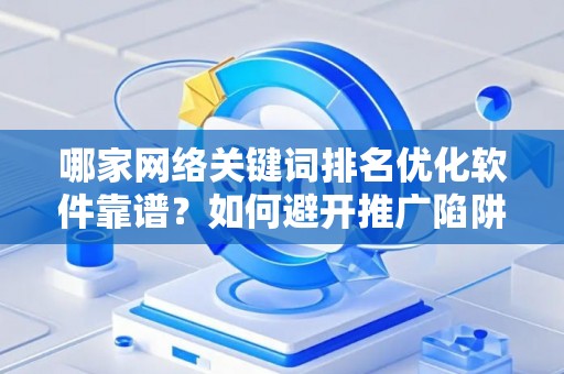 哪家网络关键词排名优化软件靠谱？如何避开推广陷阱妙招？